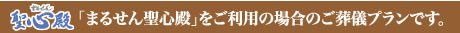 「まるせん聖心殿」をご利用の場合のご葬儀プランです