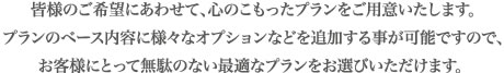 皆様のご希望にあわせて心のこもったプランをご用意いたします